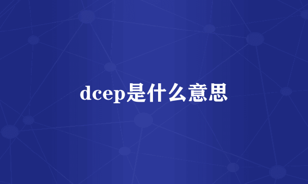 dcep是什么意思