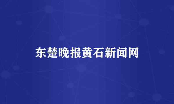 东楚晚报黄石新闻网