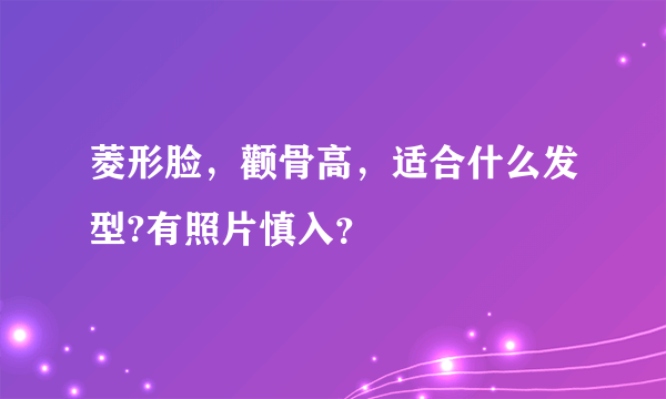 菱形脸，颧骨高，适合什么发型?有照片慎入？