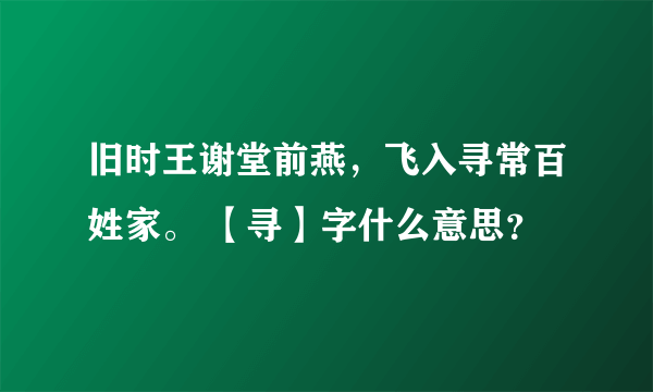 旧时王谢堂前燕，飞入寻常百姓家。 【寻】字什么意思？