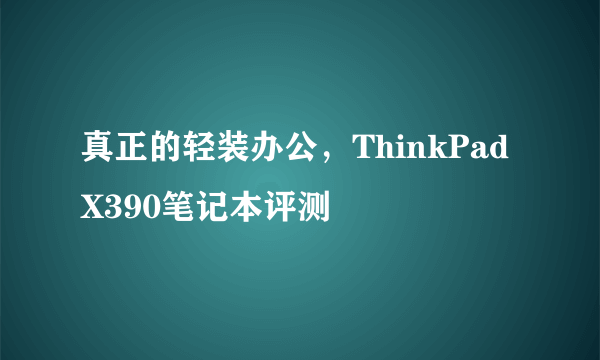 真正的轻装办公，ThinkPad X390笔记本评测