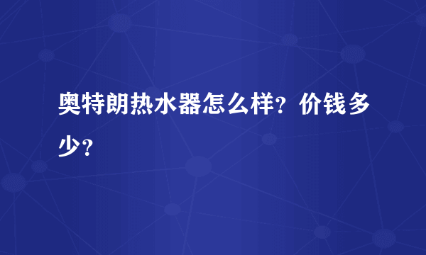 奥特朗热水器怎么样？价钱多少？