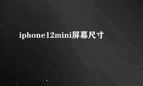 iphone12mini屏幕尺寸