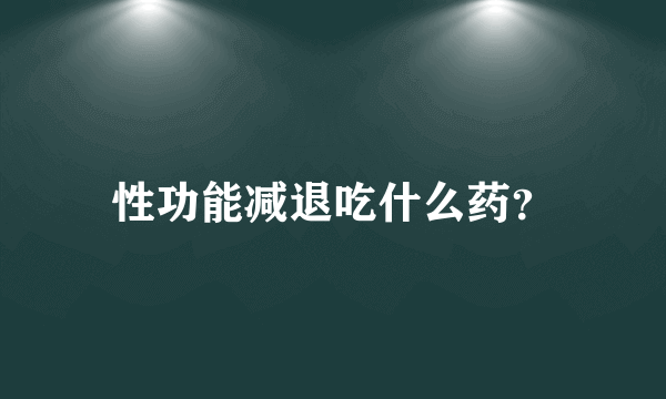 性功能减退吃什么药？