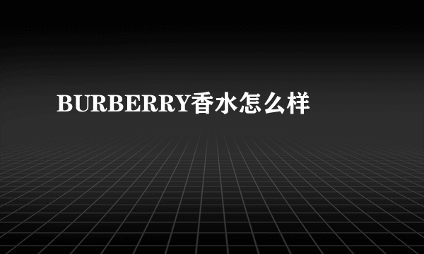 BURBERRY香水怎么样