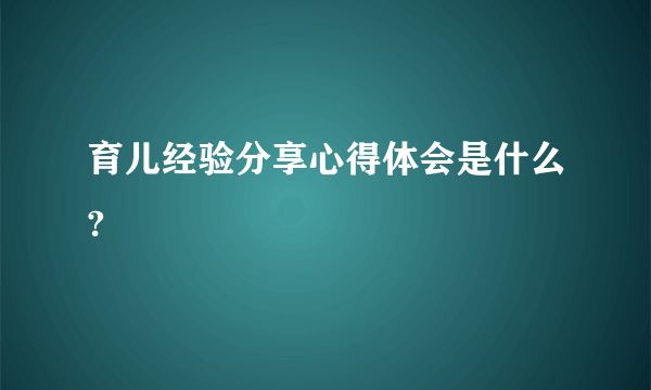 育儿经验分享心得体会是什么?