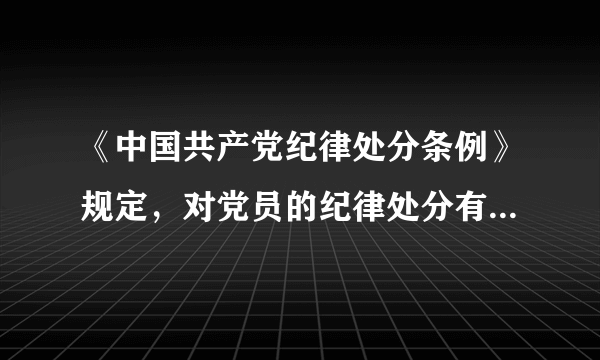 《中国共产党纪律处分条例》规定，对党员的纪律处分有哪几种？