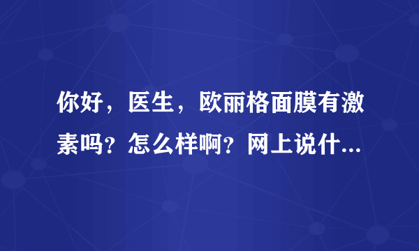 你好，医生，欧丽格面膜有激素吗？怎么样啊？网上说什么的都有，