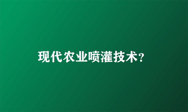 现代农业喷灌技术？