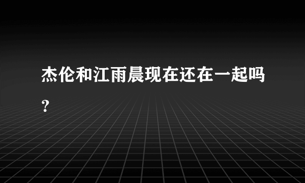 杰伦和江雨晨现在还在一起吗？