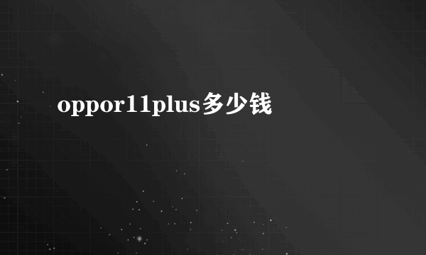 oppor11plus多少钱