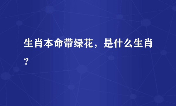 生肖本命带绿花，是什么生肖？