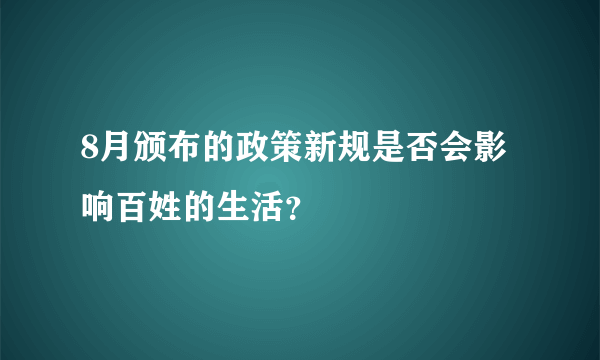 8月颁布的政策新规是否会影响百姓的生活？