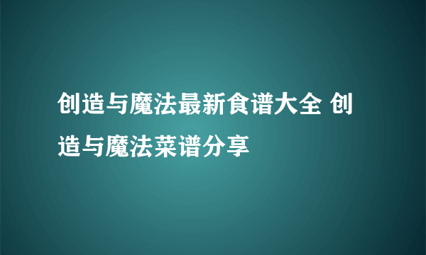 创造与魔法最新食谱大全 创造与魔法菜谱分享