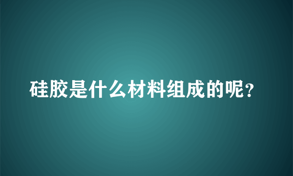 硅胶是什么材料组成的呢？