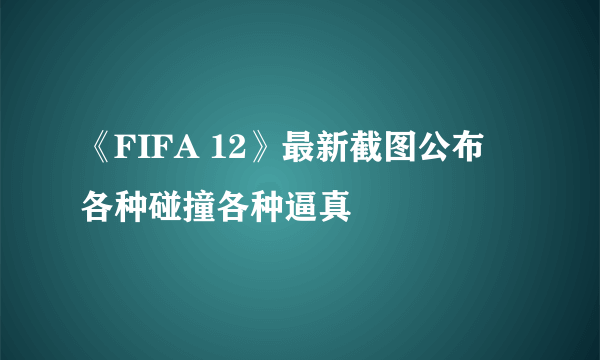 《FIFA 12》最新截图公布 各种碰撞各种逼真