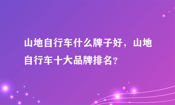 山地自行车什么牌子好，山地自行车十大品牌排名？