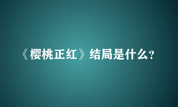 《樱桃正红》结局是什么？