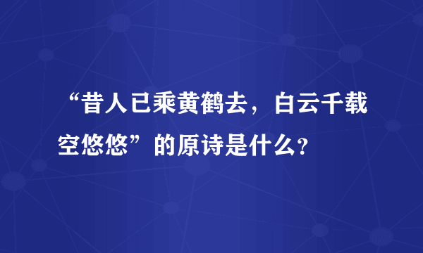 “昔人已乘黄鹤去，白云千载空悠悠”的原诗是什么？