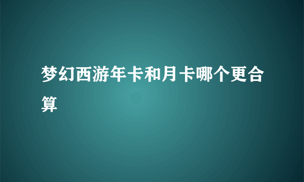 梦幻西游年卡和月卡哪个更合算