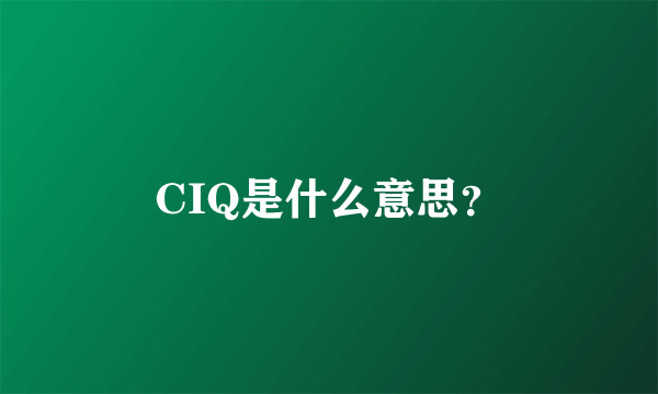 CIQ是什么意思？