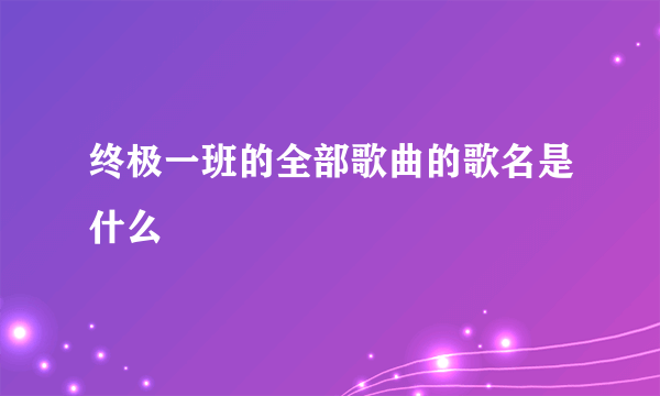 终极一班的全部歌曲的歌名是什么