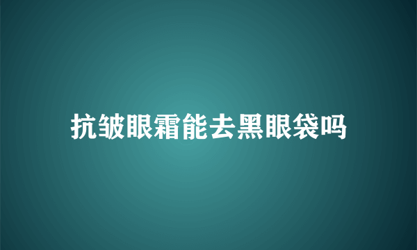 抗皱眼霜能去黑眼袋吗