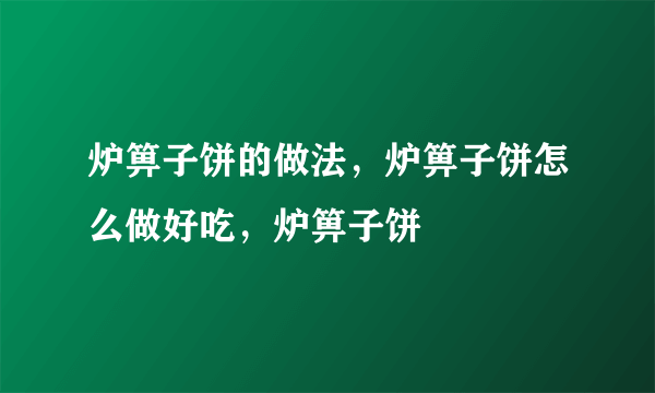 炉箅子饼的做法，炉箅子饼怎么做好吃，炉箅子饼