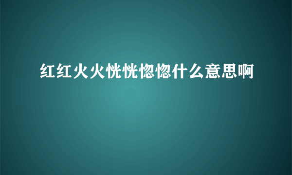 红红火火恍恍惚惚什么意思啊