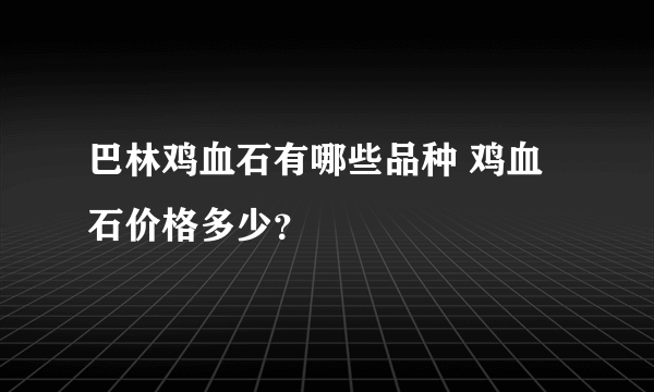 巴林鸡血石有哪些品种 鸡血石价格多少？