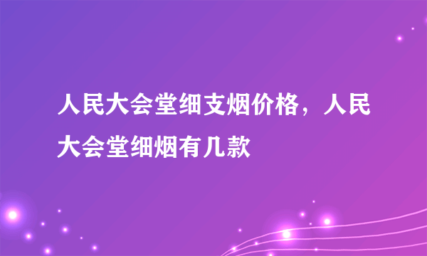 人民大会堂细支烟价格，人民大会堂细烟有几款