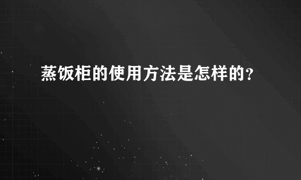 蒸饭柜的使用方法是怎样的？