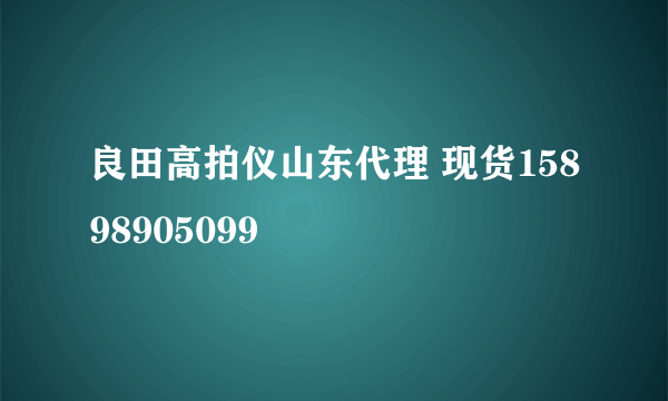 良田高拍仪山东代理 现货15898905099