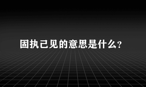 固执己见的意思是什么？