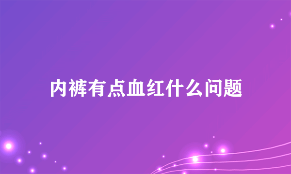 内裤有点血红什么问题