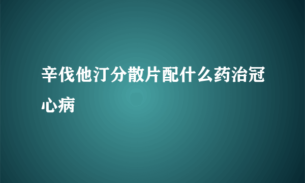 辛伐他汀分散片配什么药治冠心病