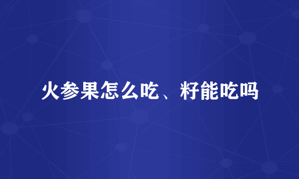 火参果怎么吃、籽能吃吗