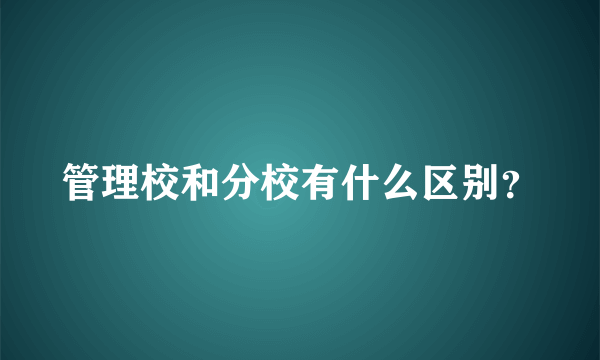 管理校和分校有什么区别？