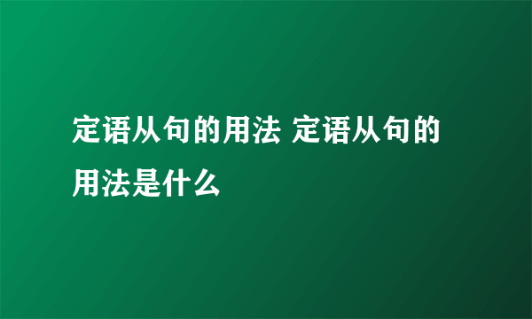 定语从句的用法 定语从句的用法是什么