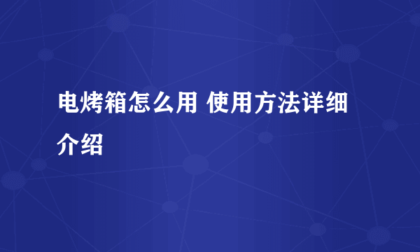 电烤箱怎么用 使用方法详细介绍