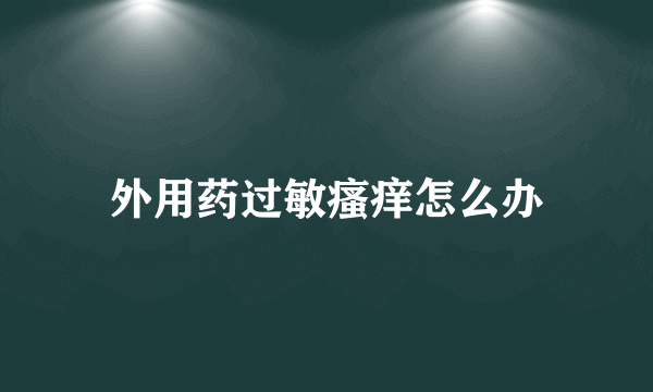 外用药过敏瘙痒怎么办