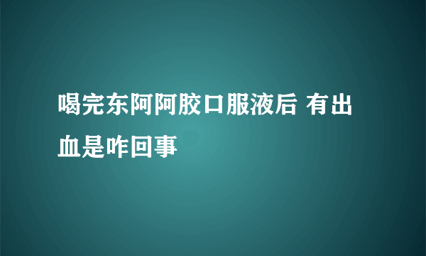 喝完东阿阿胶口服液后 有出血是咋回事