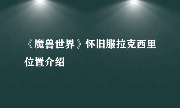 《魔兽世界》怀旧服拉克西里位置介绍