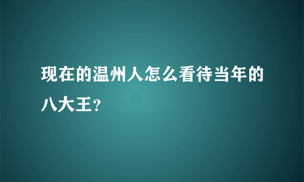 现在的温州人怎么看待当年的八大王？