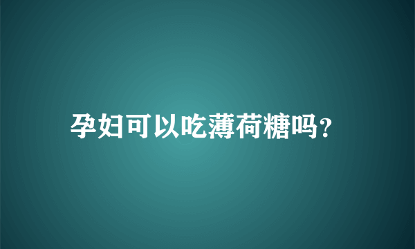 孕妇可以吃薄荷糖吗？