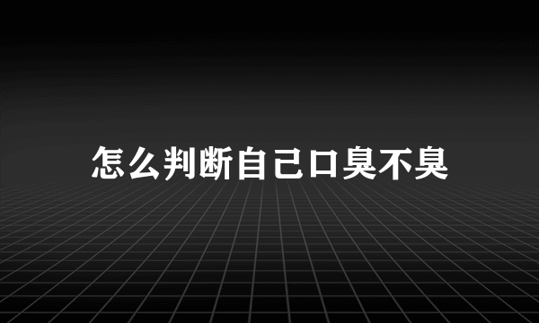 怎么判断自己口臭不臭