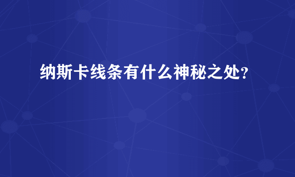 纳斯卡线条有什么神秘之处？