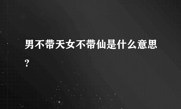 男不带天女不带仙是什么意思？