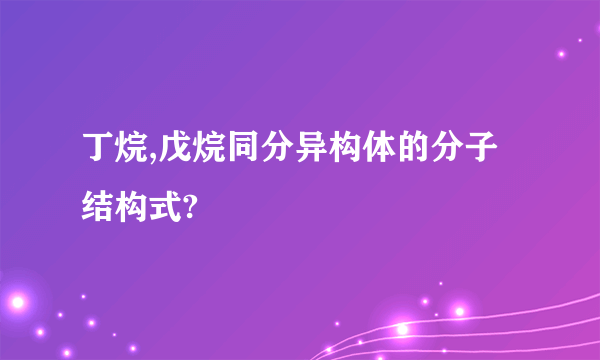 丁烷,戊烷同分异构体的分子结构式?