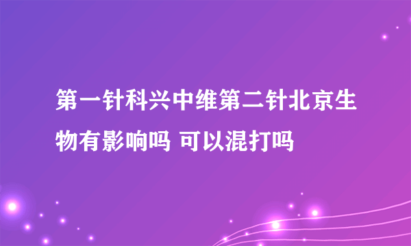 第一针科兴中维第二针北京生物有影响吗 可以混打吗